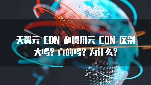 cdn和腾讯云云区别大吗是真的吗还是假的